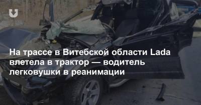 На трассе в Витебской области Lada влетела в трактор — водитель легковушки в реанимации - news.tut.by - Витебск - Орша - Витебская обл.