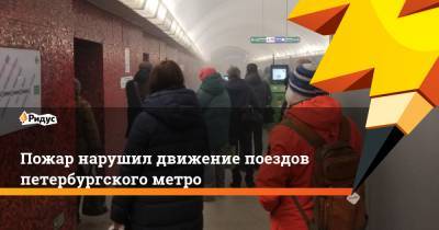Пожар нарушил движение поездов петербургского метро