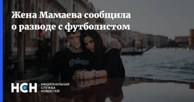 Жена Мамаева сообщила о разводе с футболистом