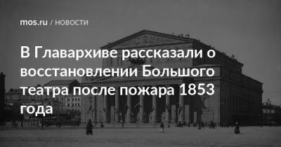 В Главархиве рассказали о восстановлении Большого театра после пожара 1853 года