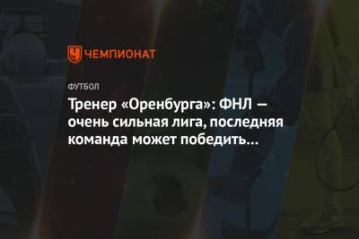 Тренер «Оренбурга»: ФНЛ — очень сильная лига, последняя команда может победить первую
