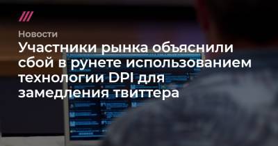Участники рынка объяснили сбой в рунете использованием технологии DPI для замедления твиттера