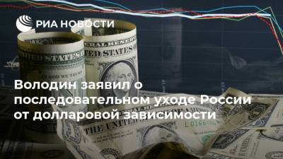 Володин заявил о последовательном уходе России от долларовой зависимости