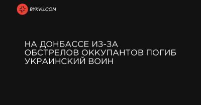 На Донбассе из-за обстрелов оккупантов погиб украинский воин