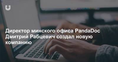 Директор минского офиса PandaDoc Дмитрий Рабцевич создал новую компанию