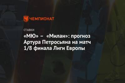 «МЮ» – «Милан»: прогноз Артура Петросьяна на матч 1/8 финала Лиги Европы