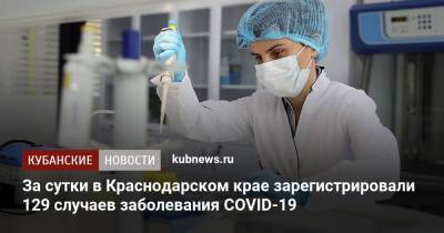 За сутки в Краснодарском крае зарегистрировали 129 случаев заболевания COVID-19