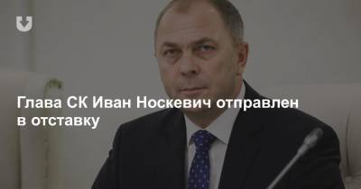 Глава СК Иван Носкевич отправлен в отставку