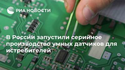 В России запустили серийное производство умных датчиков для истребителей