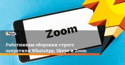 Работникам оборонки строго запретили WhatsApp, Skype и Zoom