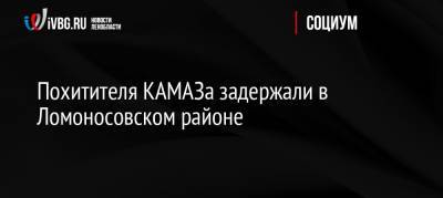 Похитителя КАМАЗа задержали в Ломоносовском районе