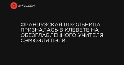 Французская школьница призналась в клевете на обезглавленного учителя Сэмюэля Пэти