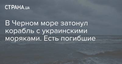 В Черном море затонул корабль с украинскими моряками. Есть погибшие