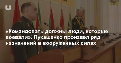 «Командовать должны люди, которые воевали». Лукашенко произвел ряд назначений в вооруженных силах