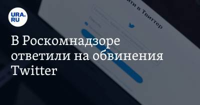 В Роскомнадзоре ответили на обвинения Twitter