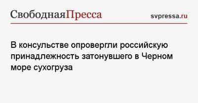 В консульстве опровергли российскую принадлежность затонувшего в Черном море сухогруза