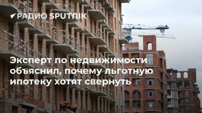 Эксперт по недвижимости объяснил, почему льготную ипотеку хотят свернуть