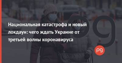 Национальная катастрофа и новый локдаун: чего ждать Украине от третьей волны коронавируса