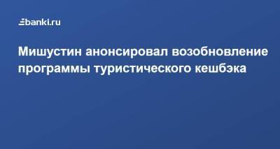 Мишустин анонсировал возобновление программы туристического кешбэка