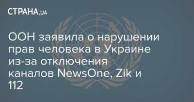 ООН заявила о нарушении прав человека в Украине из-за отключения каналов NewsOne, Zik и 112