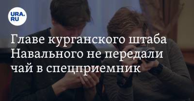 Главе курганского штаба Навального не передали чай в спецприемник. «Можно использовать как оружие»