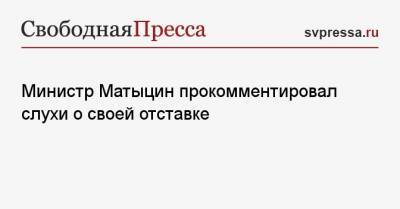 Министр Матыцин прокомментировал слухи о своей отставке