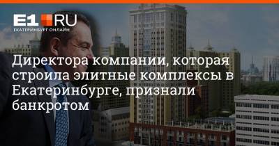 Директора компании, которая строила элитные комплексы в Екатеринбурге, признали банкротом