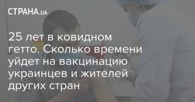 25 лет в ковидном гетто. Сколько времени уйдет на вакцинацию украинцев и жителей других стран