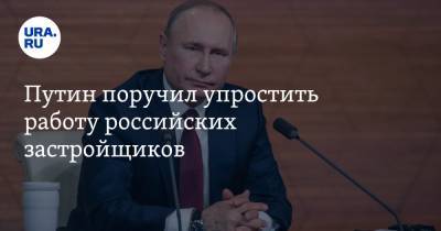 Путин поручил упростить работу российских застройщиков