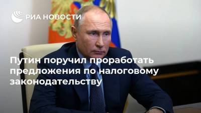 Путин поручил проработать предложения по налоговому законодательству