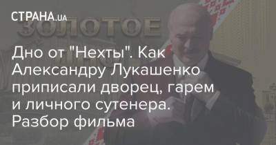 Дно от "Нехты". Как Александру Лукашенко приписали дворец, гарем и личного сутенера. Разбор фильма