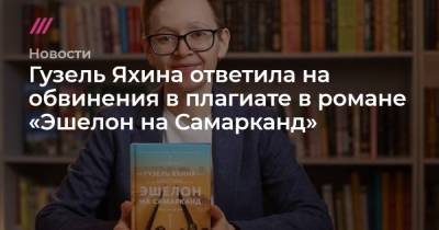 Гузель Яхина - Гузель Яхина ответила на обвинения в плагиате в романе «Эшелон на Самарканд» - tvrain.ru