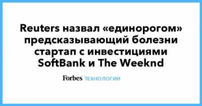 Reuters назвал «единорогом» предсказывающий болезни стартап с инвестициями SoftBank и The Weeknd