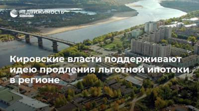 Кировские власти поддерживают идею продления льготной ипотеки в регионе