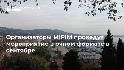 Организаторы MIPIM проведут мероприятие в очном формате в сентябре