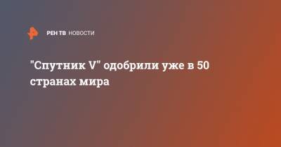 "Спутник V" одобрили уже в 50 странах мира