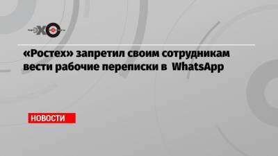 «Ростех» запретил своим сотрудникам вести рабочие переписки в WhatsApp