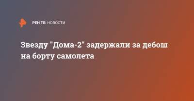 Звезду "Дома-2" задержали за дебош на борту самолета