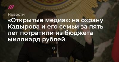 «Открытые медиа»: на охрану Кадырова и его семьи за пять лет потратили из бюджета миллиард рублей