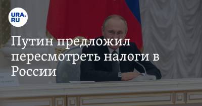 Путин предложил пересмотреть налоги в России