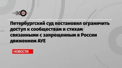 Петербургский суд постановил ограничить доступ к сообществам и стихам связанными с запрещенным в России движением АУЕ