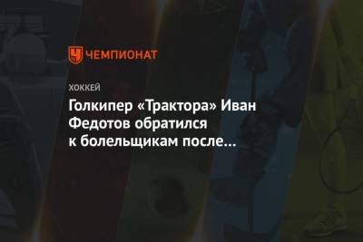 Голкипер «Трактора» Иван Федотов обратился к болельщикам после поражения в серии с «СЮ»