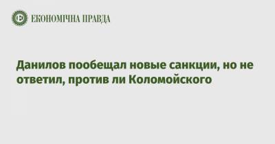 Данилов пообещал новые санкции, но не ответил, против ли Коломойского