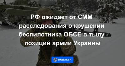 РФ ожидает от СММ расследования о крушении беспилотника ОБСЕ в тылу позиций армии Украины