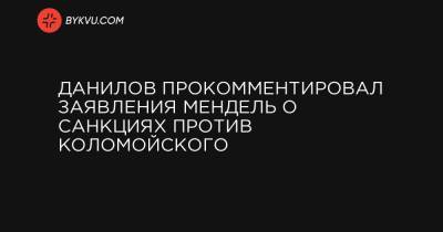 Данилов прокомментировал заявления Мендель о санкциях против Коломойского