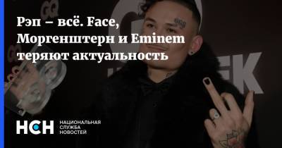 Рэп – всё. Face, Моргенштерн и Eminem теряют актуальность - nsn.fm
