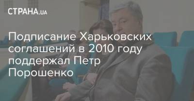 Подписание Харьковских соглашений в 2010 году поддержал Петр Порошенко