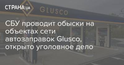 CБУ проводит обыски на объектах сети автозаправок Glusco, открыто уголовное дело