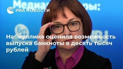 Набиуллина оценила возможность выпуска банкноты в десять тысяч рублей