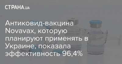 Антиковид-вакцина Novavax, которую планируют применять в Украине, показала эффективность 96,4%